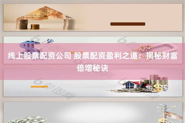 线上股票配资公司 股票配资盈利之道：揭秘财富倍增秘诀