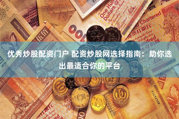 优秀炒股配资门户 配资炒股网选择指南：助你选出最适合你的平台