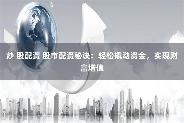 炒 股配资 股市配资秘诀：轻松撬动资金，实现财富增值