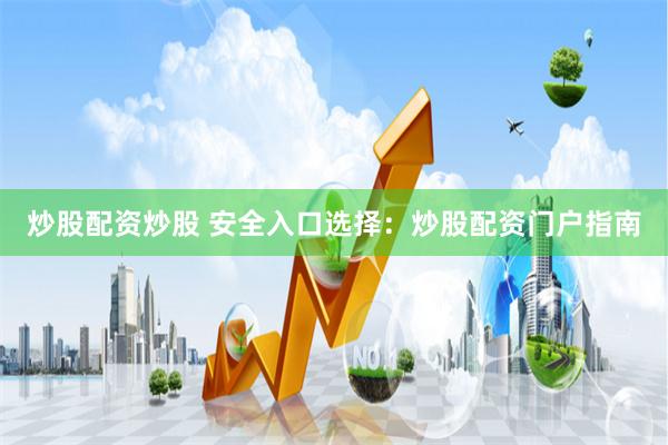 炒股配资炒股 安全入口选择：炒股配资门户指南