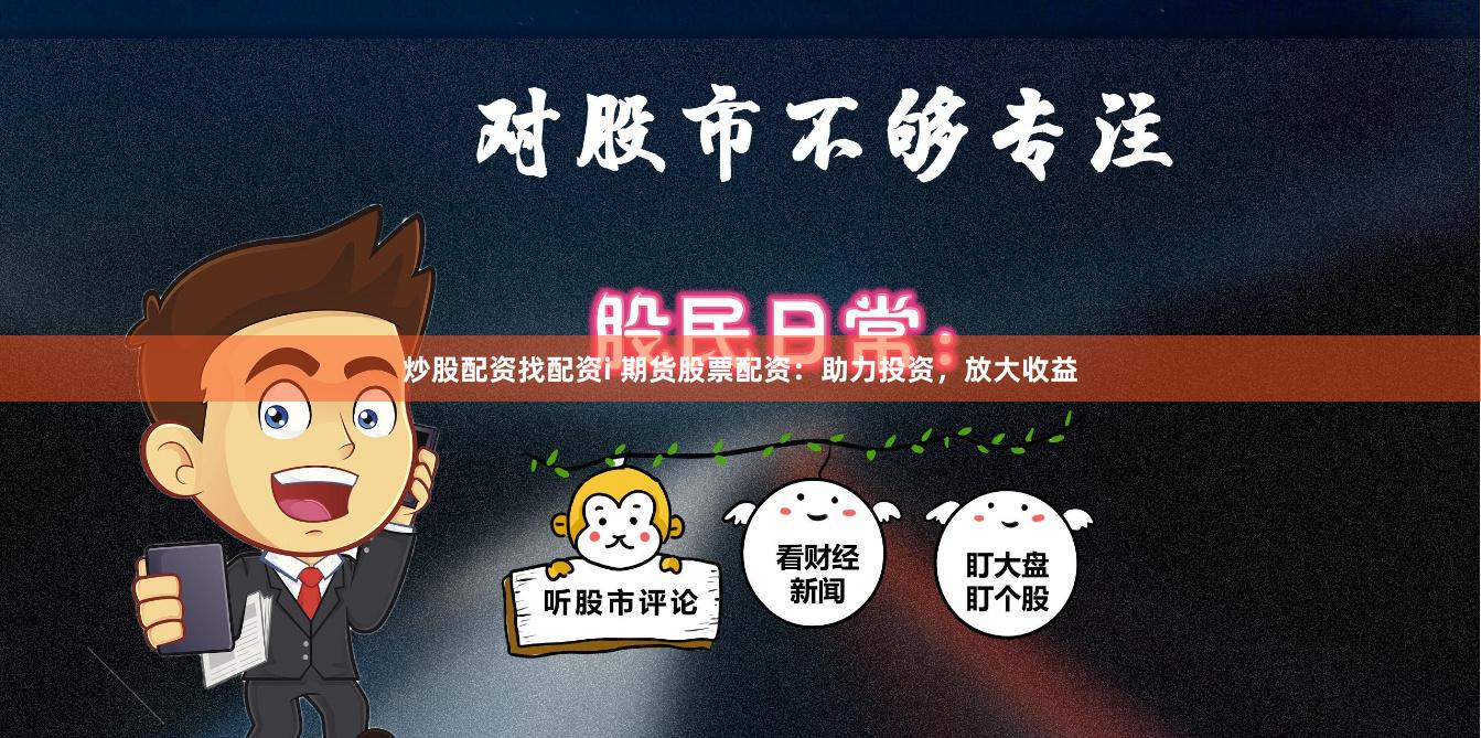 炒股配资找配资i 期货股票配资：助力投资，放大收益