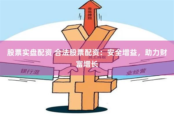股票实盘配资 合法股票配资：安全增益，助力财富增长