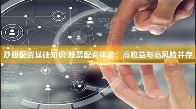 炒股配资基础知识 股票配资体验：高收益与高风险并存