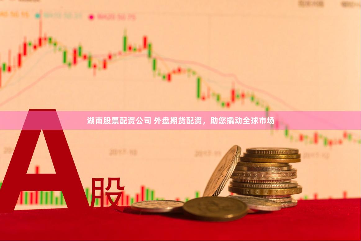 湖南股票配资公司 外盘期货配资，助您撬动全球市场