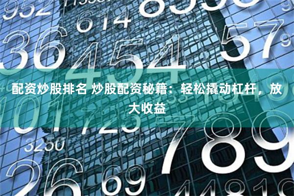 配资炒股排名 炒股配资秘籍：轻松撬动杠杆，放大收益