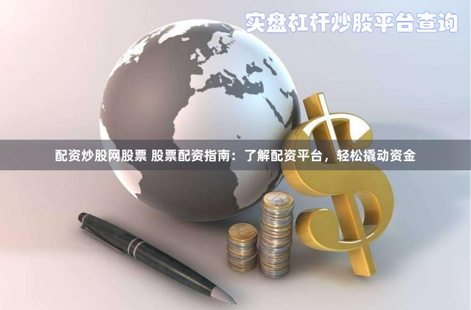 配资炒股网股票 股票配资指南：了解配资平台，轻松撬动资金