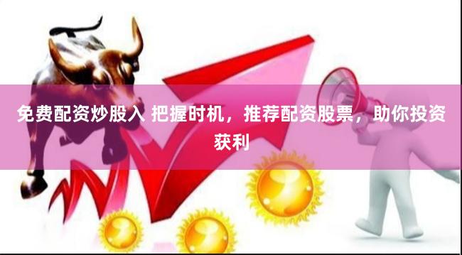 免费配资炒股入 把握时机，推荐配资股票，助你投资获利