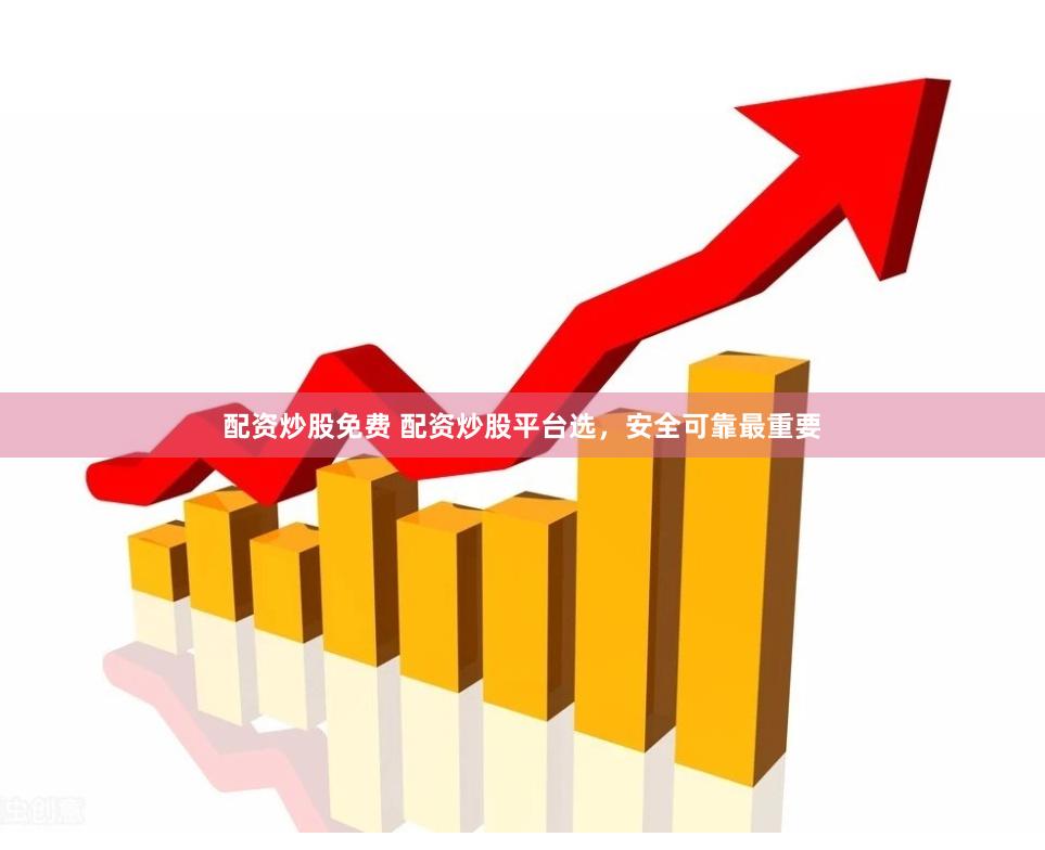 配资炒股免费 配资炒股平台选，安全可靠最重要