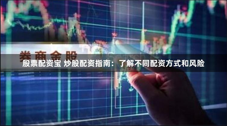股票配资宝 炒股配资指南：了解不同配资方式和风险