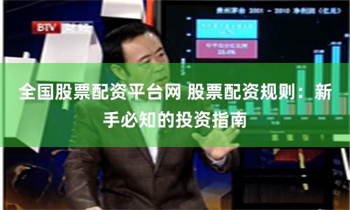 全国股票配资平台网 股票配资规则：新手必知的投资指南