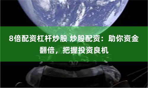 8倍配资杠杆炒股 炒股配资：助你资金翻倍，把握投资良机