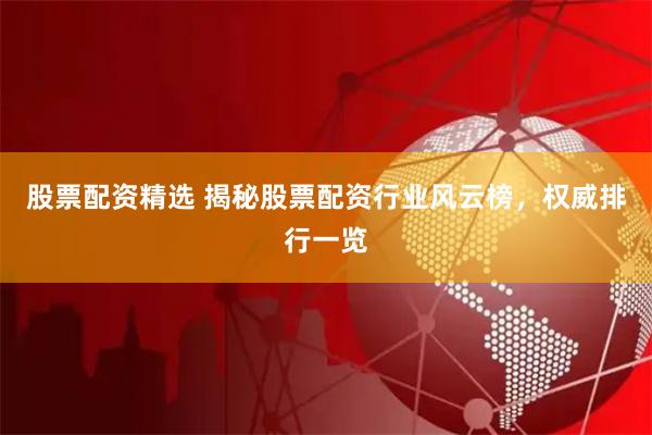 股票配资精选 揭秘股票配资行业风云榜，权威排行一览