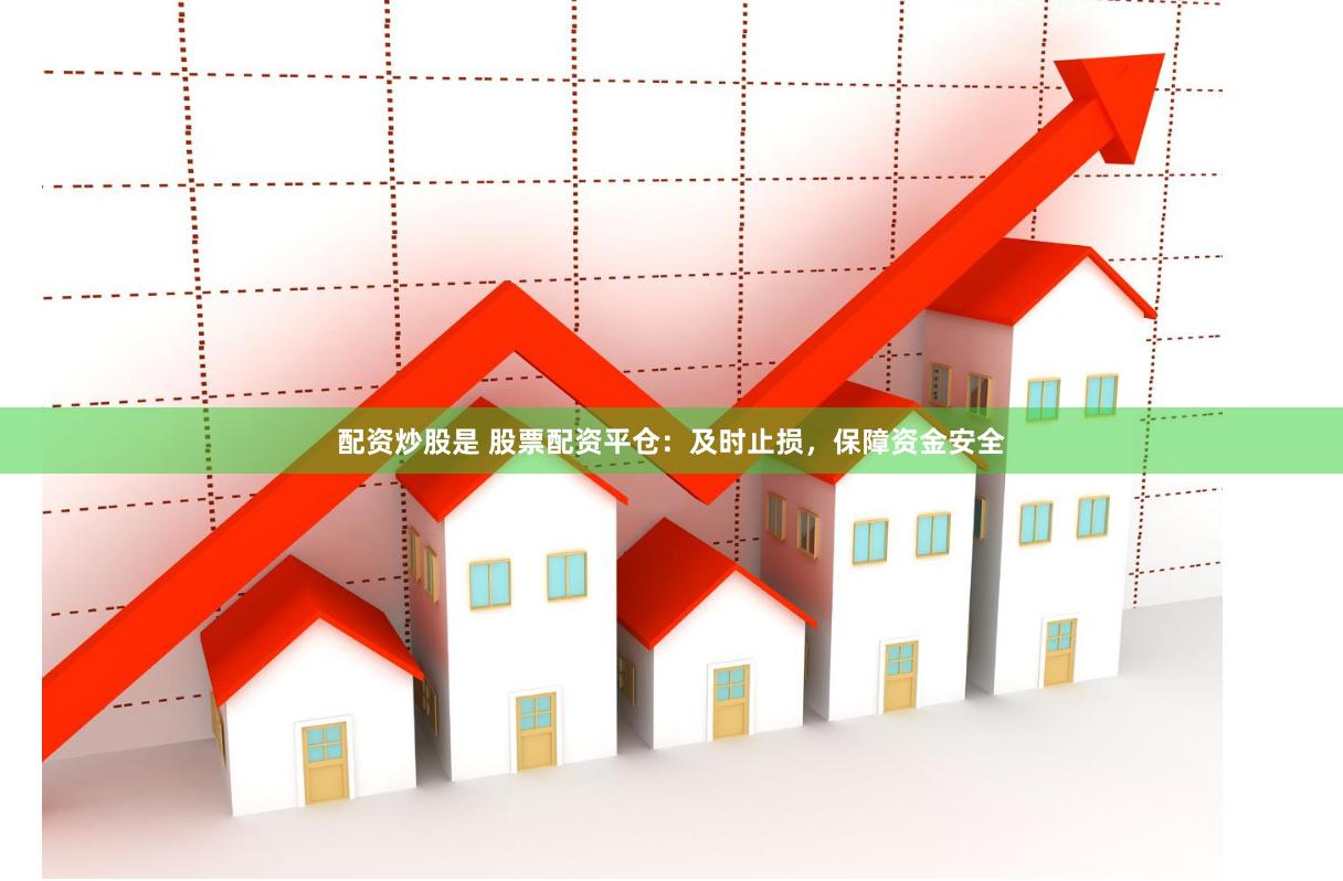 配资炒股是 股票配资平仓：及时止损，保障资金安全