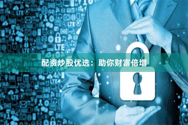 配资炒股优选：助你财富倍增