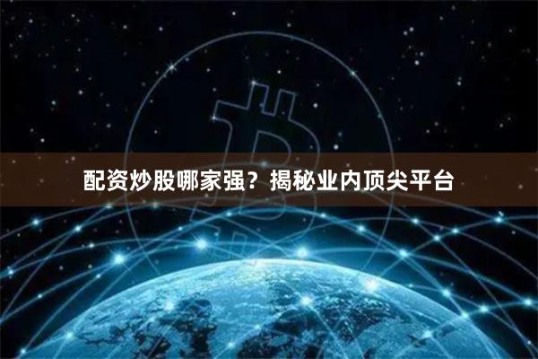 配资炒股哪家强？揭秘业内顶尖平台