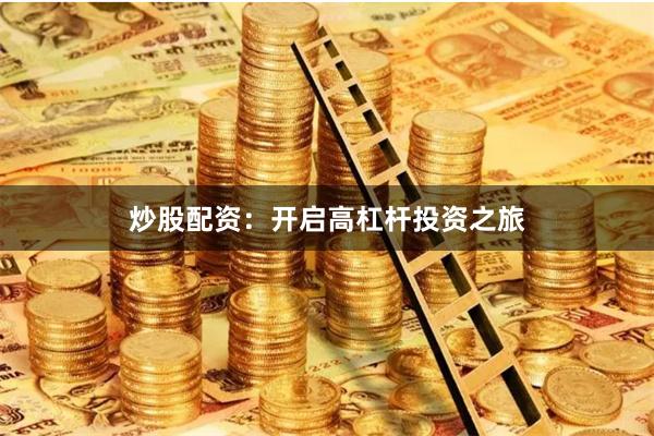 炒股配资：开启高杠杆投资之旅