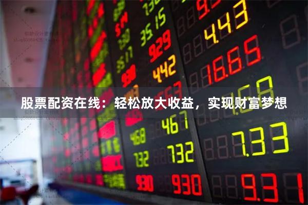 股票配资在线：轻松放大收益，实现财富梦想