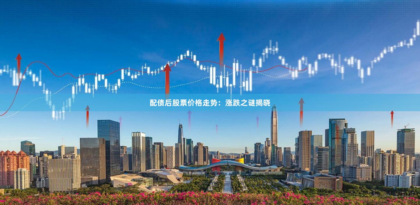 配债后股票价格走势：涨跌之谜揭晓