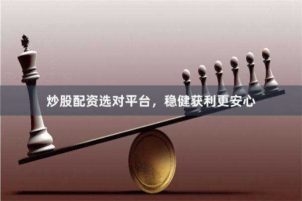 炒股配资选对平台，稳健获利更安心