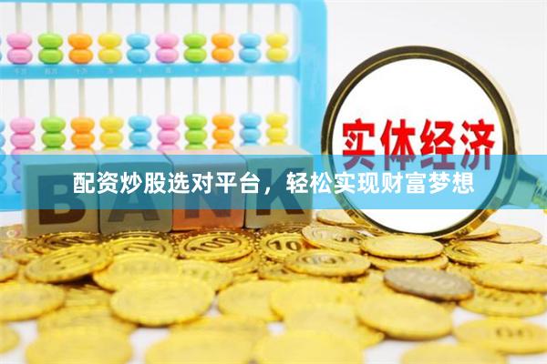 配资炒股选对平台，轻松实现财富梦想