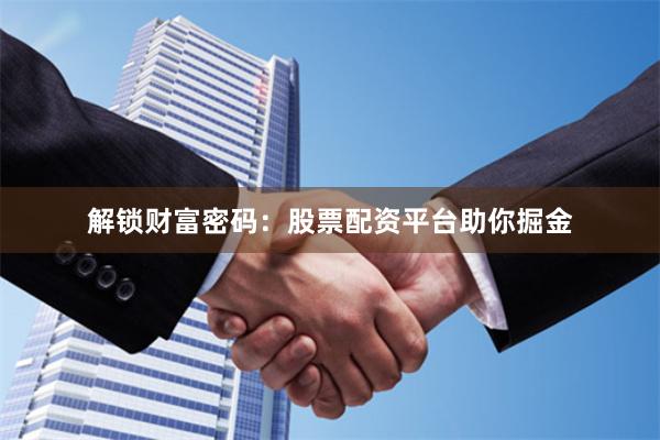 解锁财富密码：股票配资平台助你掘金