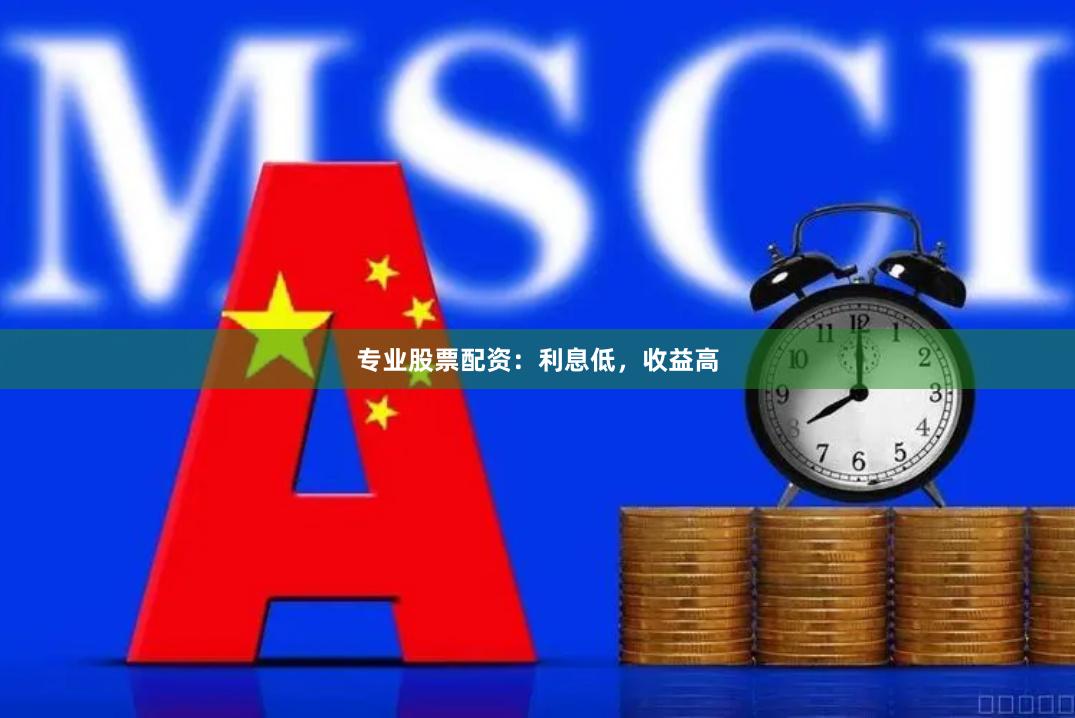 专业股票配资：利息低，收益高