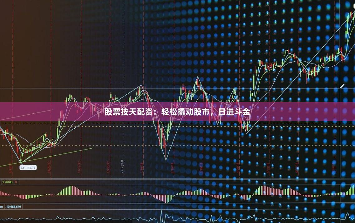 股票按天配资：轻松撬动股市，日进斗金
