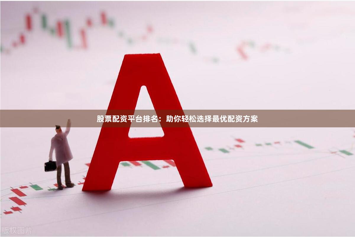 股票配资平台排名：助你轻松选择最优配资方案