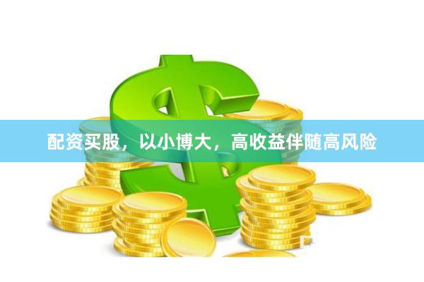 配资买股，以小博大，高收益伴随高风险