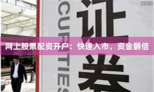 网上股票配资开户：快速入市，资金翻倍