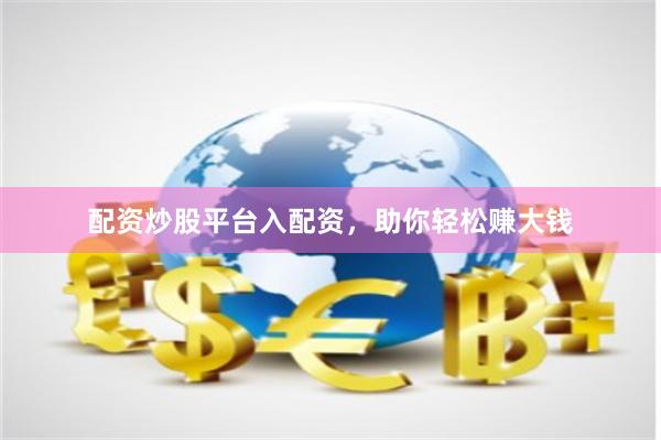 配资炒股平台入配资，助你轻松赚大钱