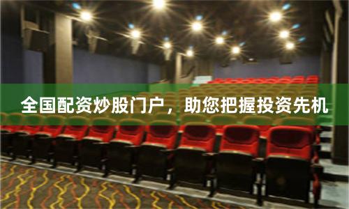 全国配资炒股门户，助您把握投资先机