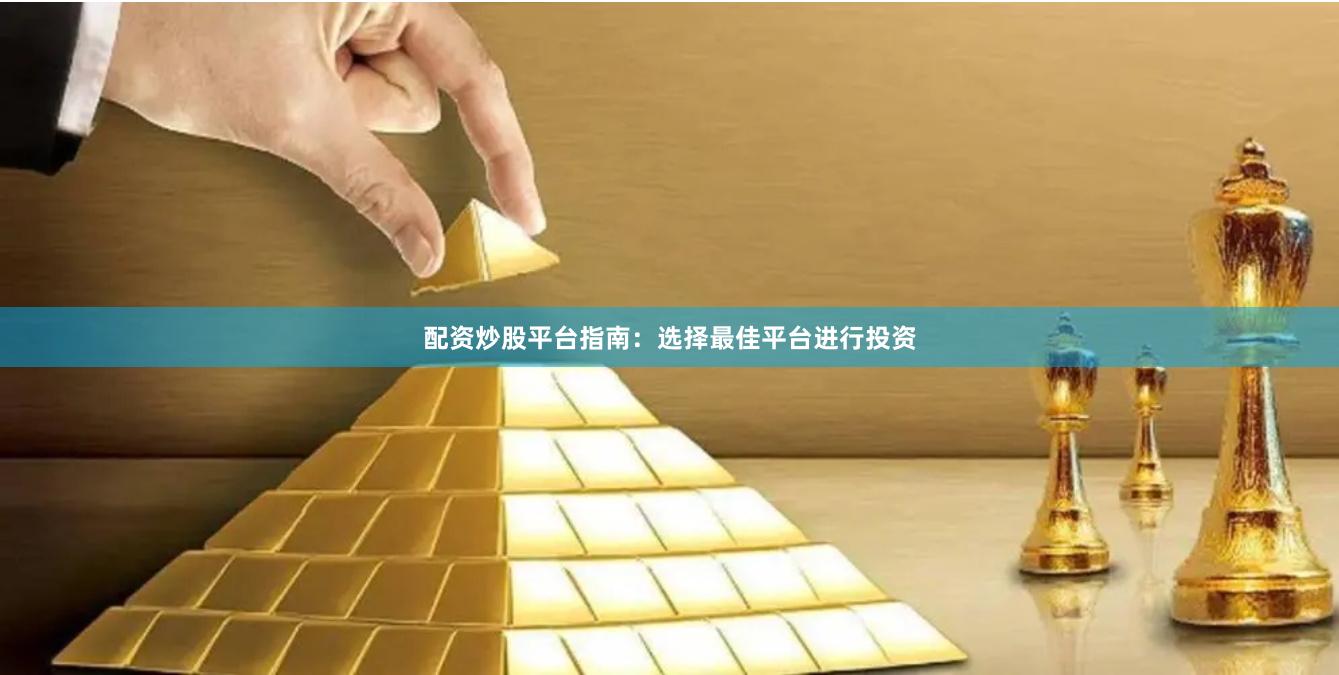 配资炒股平台指南：选择最佳平台进行投资