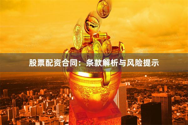 股票配资合同:条款解析与风险提示