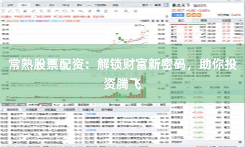 常熟股票配资：解锁财富新密码，助你投资腾飞