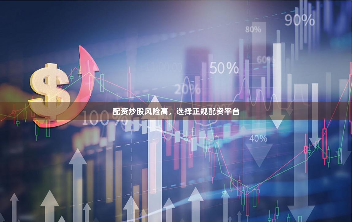 配资炒股风险高，选择正规配资平台
