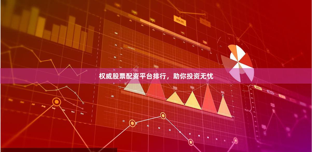权威股票配资平台排行，助你投资无忧