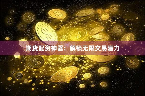期货配资神器:解锁无限交易潜力