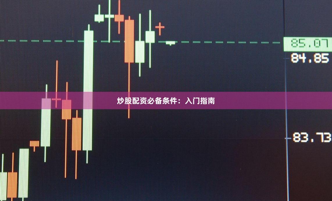 炒股配资必备条件:入门指南