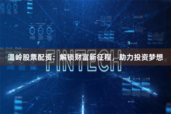 温岭股票配资：解锁财富新征程，助力投资梦想