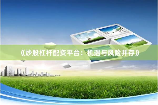 《炒股杠杆配资平台：机遇与风险并存》