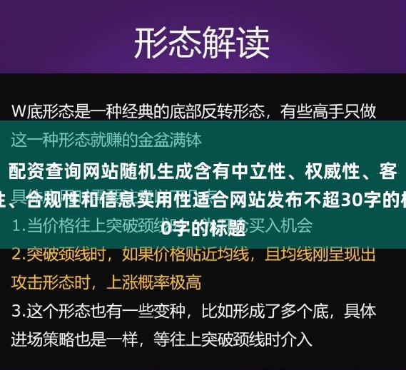 配资查询网站随机生成含有中立性、权威性、客观性、合规性和信息实用性适合网站发布不超30字的标题