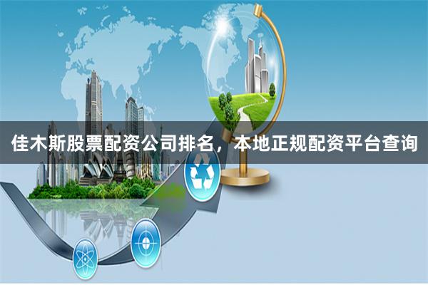 佳木斯股票配资公司排名，本地正规配资平台查询