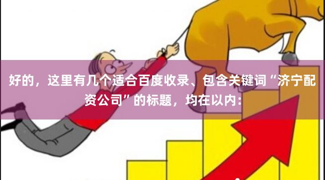 好的，这里有几个适合百度收录、包含关键词“济宁配资公司”的标题，均在以内：