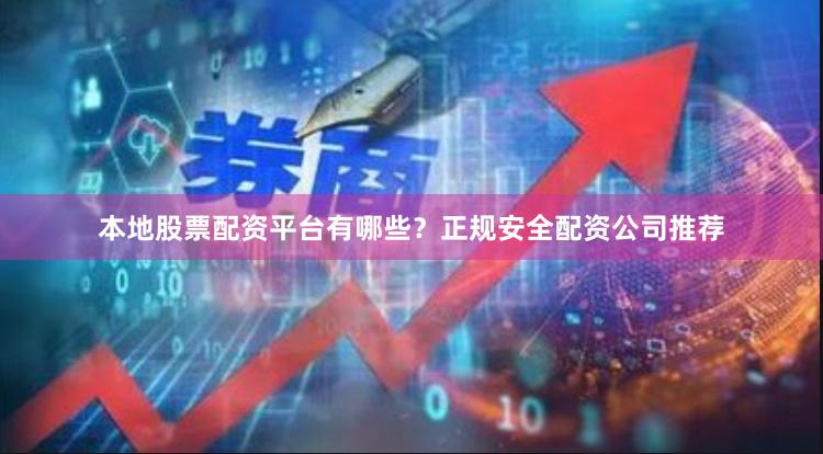 本地股票配资平台有哪些？正规安全配资公司推荐