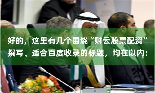 好的，这里有几个围绕“财云股票配资”撰写、适合百度收录的标题，均在以内：