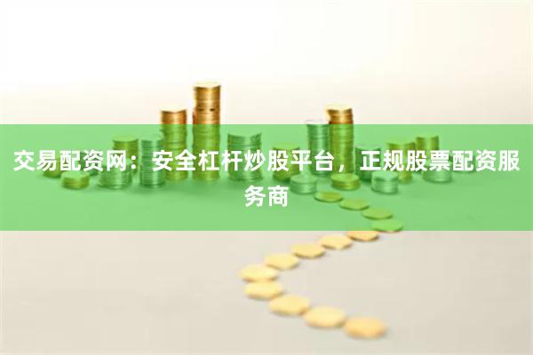 交易配资网：安全杠杆炒股平台，正规股票配资服务商