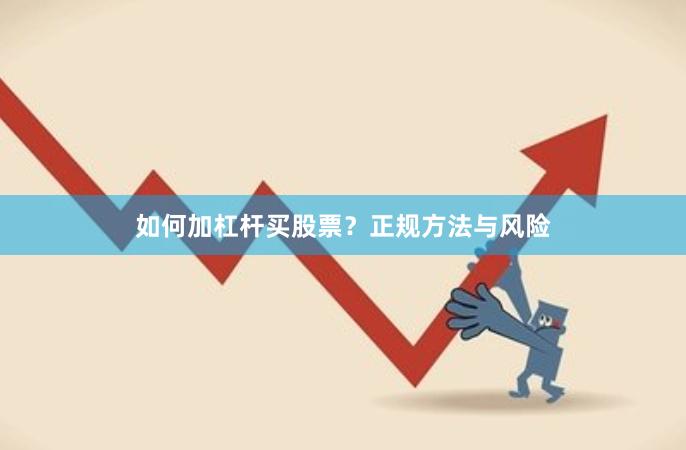 如何加杠杆买股票？正规方法与风险