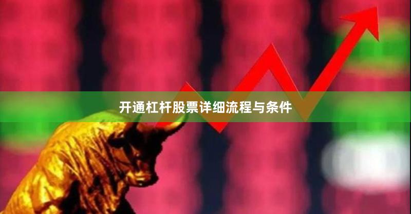 开通杠杆股票详细流程与条件
