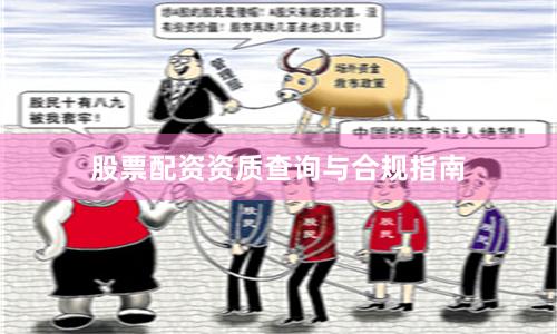股票配资资质查询与合规指南